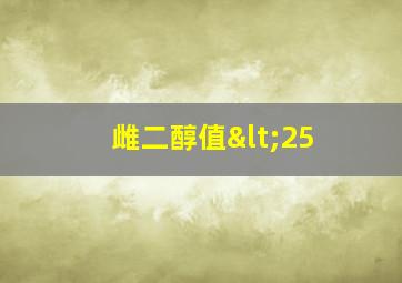 雌二醇值<25